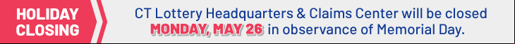 CT Lottery Headquarters & Claims Center will be closed
MONDAY, MAY 26 in observance of Memorial Day.